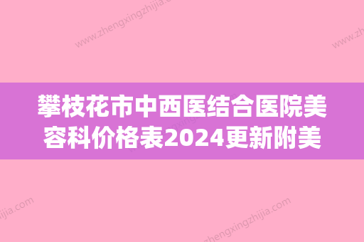 攀枝花市中西医结合医院美容科价格表2024更新附美雕双眼皮案例(攀枝花中西医结合医院挂号网) - 整形之家