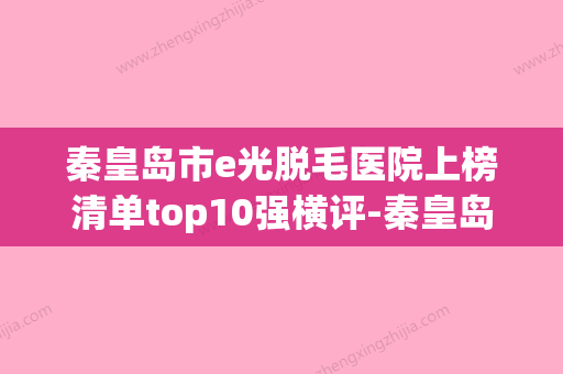 秦皇岛市e光脱毛医院上榜清单top10强横评-秦皇岛市e光脱毛整形医院(秦皇岛脱毛机构哪家好点) - 整形之家