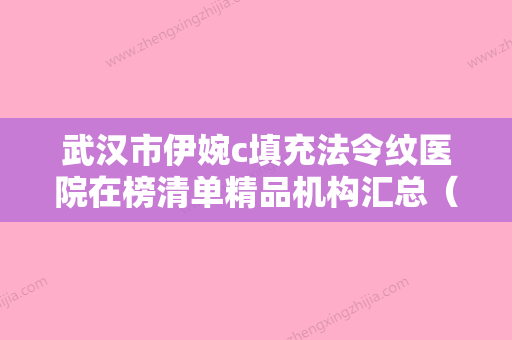 武汉市伊婉c填充法令纹医院在榜清单精品机构汇总（武汉市伊婉c填充法令纹整形医院） - 整形之家