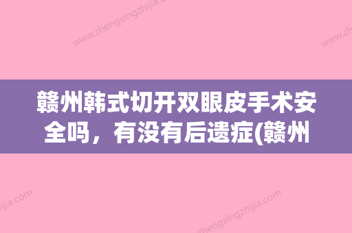 赣州韩式切开双眼皮手术安全吗，有没有后遗症(赣州附属医院割双眼皮) - 整形之家