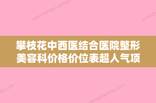 攀枝花中西医结合医院整形美容科价格价位表超人气项目全面一览附伊藤痣切除手术案例 - 整形之家