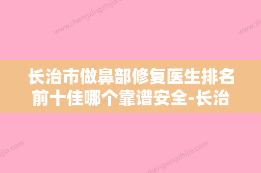 长治市做鼻部修复医生排名前十佳哪个靠谱安全-长治市做鼻部修复整形医生 - 整形之家