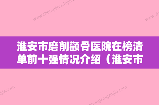 淮安市磨削颧骨医院在榜清单前十强情况介绍（淮安市磨削颧骨整形医院） - 整形之家