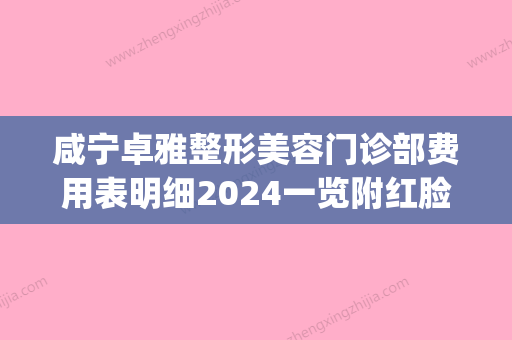 咸宁卓雅整形美容门诊部费用表明细2024一览附红脸蛋治疗案例(咸宁镇卓飞) - 整形之家