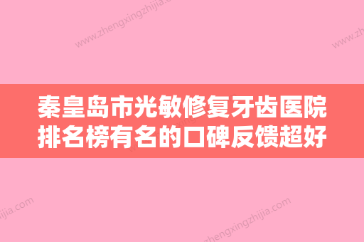 秦皇岛市光敏修复牙齿医院排名榜有名的口碑反馈超好（秦皇岛市光敏修复牙齿口腔医院实力不俗） - 整形之家