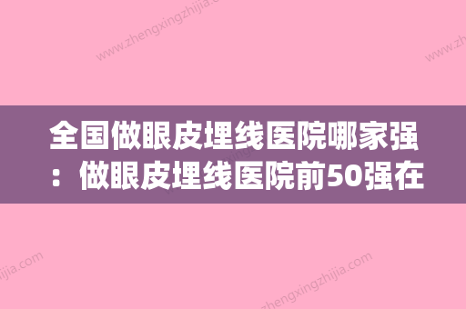 全国做眼皮埋线医院哪家强：做眼皮埋线医院前50强在线爆(双眼皮埋线最好的医院) - 整形之家