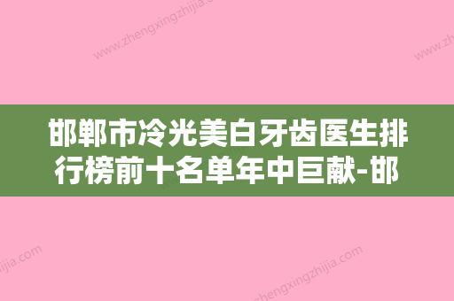 邯郸市冷光美白牙齿医生排行榜前十名单年中巨献-邯郸市赵润清口腔医生 - 整形之家