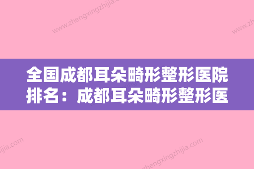 全国成都耳朵畸形整形医院排名：成都耳朵畸形整形医院前50佳技术实力PK - 整形之家