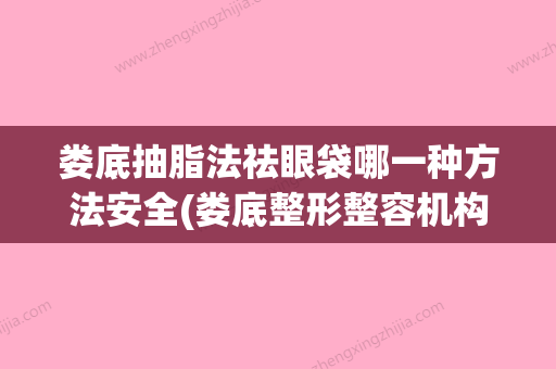 娄底抽脂法祛眼袋哪一种方法安全(娄底整形整容机构) - 整形之家