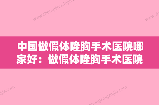 中国做假体隆胸手术医院哪家好：做假体隆胸手术医院前50位效果盘点 - 整形之家