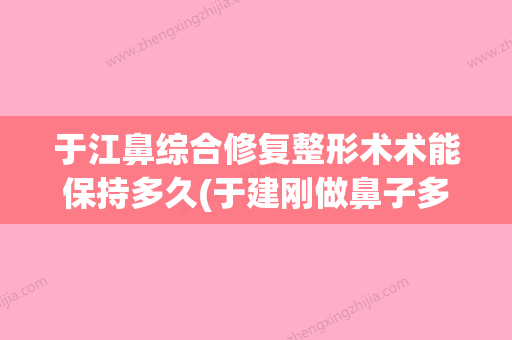 于江鼻综合修复整形术术能保持多久(于建刚做鼻子多少钱) - 整形之家