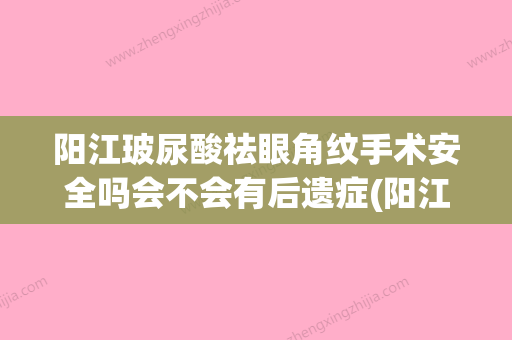 阳江玻尿酸祛眼角纹手术安全吗会不会有后遗症(阳江医美医院哪家好) - 整形之家