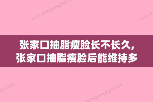 张家口抽脂瘦脸长不长久,张家口抽脂瘦脸后能维持多长时间(张家口减肥) - 整形之家