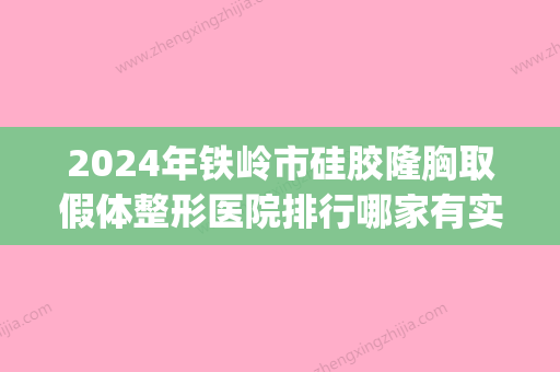 2024年铁岭市硅胶隆胸取假体整形医院排行哪家有实力(铁岭做双眼皮的正规医院) - 整形之家