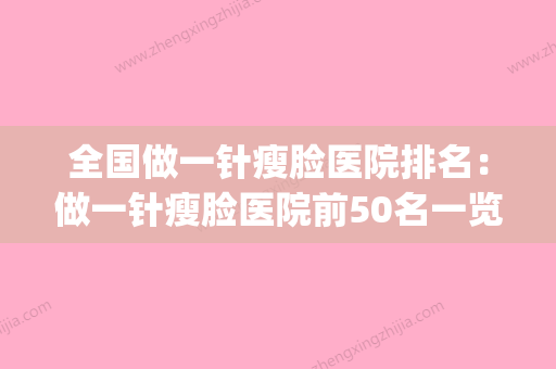 全国做一针瘦脸医院排名：做一针瘦脸医院前50名一览表公布(正规医院瘦脸针多少钱一针) - 整形之家