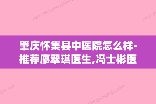 肇庆怀集县中医院怎么样-推荐廖翠琪医生,冯士彬医生,谭玮医生(怀集中医馆) - 整形之家