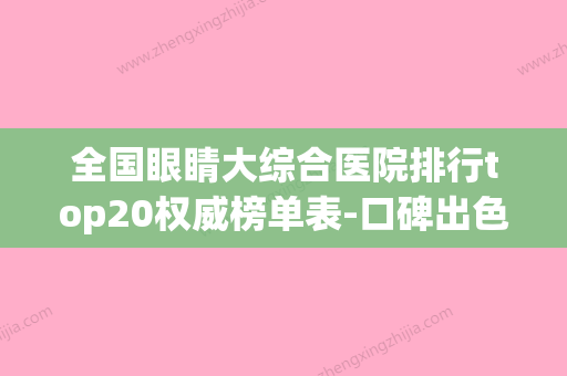 全国眼睛大综合医院排行top20权威榜单表-口碑出色有资质(全国最大眼科医院) - 整形之家