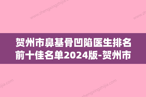 贺州市鼻基骨凹陷医生排名前十佳名单2024版-贺州市鼻基骨凹陷医生(广西贺州骨科医院) - 整形之家