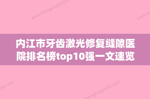 内江市牙齿激光修复缝隙医院排名榜top10强一文速览（四川内江鼎宏晟口腔门诊部是业界佼佼者） - 整形之家