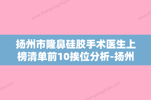 扬州市隆鼻硅胶手术医生上榜清单前10挨位分析-扬州市张中兴整形医生公立机构专家常驻榜单 - 整形之家