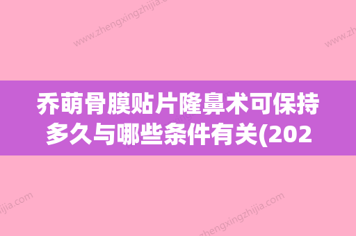 乔萌骨膜贴片隆鼻术可保持多久与哪些条件有关(2020年骨膜贴片隆鼻安全) - 整形之家