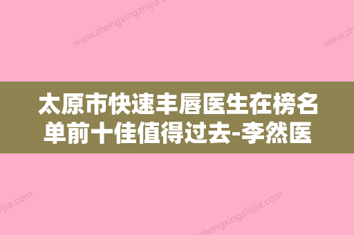 太原市快速丰唇医生在榜名单前十佳值得过去-李然医生怎么预约挂号 - 整形之家