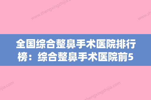 全国综合整鼻手术医院排行榜：综合整鼻手术医院前50强一一盘点(全国鼻综合专家前十名) - 整形之家