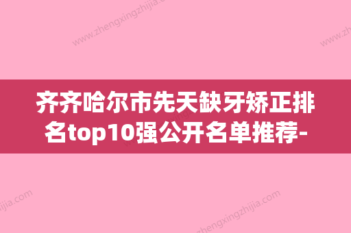 齐齐哈尔市先天缺牙矫正排名top10强公开名单推荐-齐齐哈尔市先天缺牙矫正口腔医生 - 整形之家