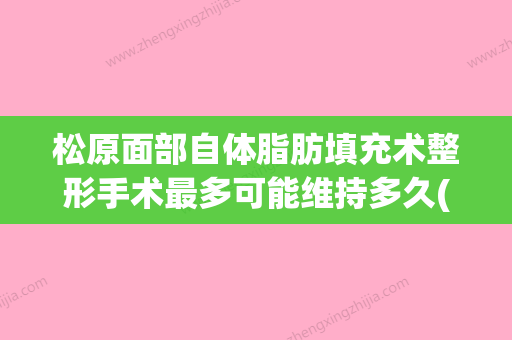 松原面部自体脂肪填充术整形手术最多可能维持多久(松原市美容医院) - 整形之家