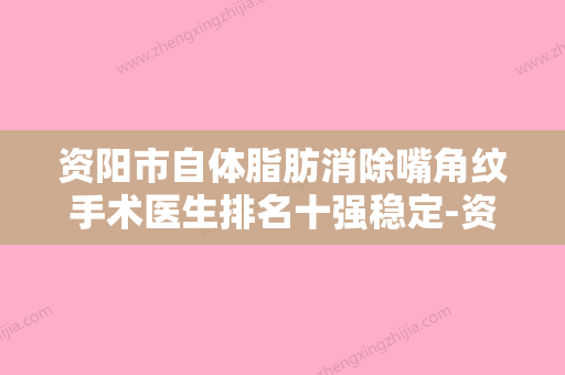 资阳市自体脂肪消除嘴角纹手术医生排名十强稳定-资阳市自体脂肪消除嘴角纹手术整形医生 - 整形之家