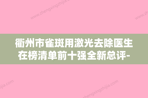 衢州市雀斑用激光去除医生在榜清单前十强全新总评-衢州市廖翠仙整形医生稳坐医美前十强 - 整形之家