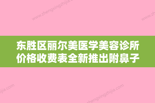 东胜区丽尔美医学美容诊所价格收费表全新推出附鼻子做整容手术案例 - 整形之家