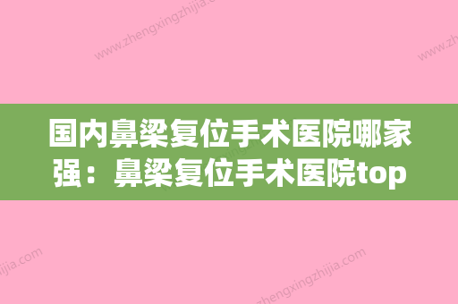 国内鼻梁复位手术医院哪家强：鼻梁复位手术医院top50强专业评测(鼻梁复位后需要注意什么) - 整形之家