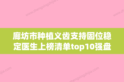 廊坊市种植义齿支持固位稳定医生上榜清单top10强盘点分析-廊坊市李游口腔医生 - 整形之家