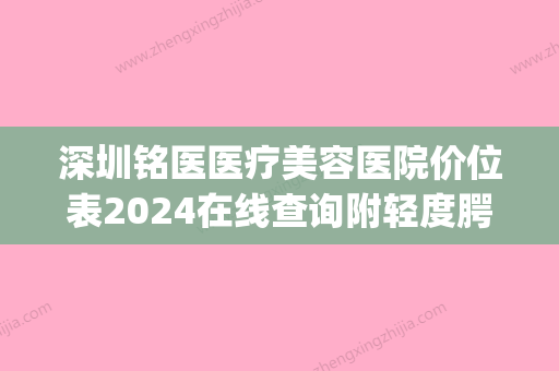 深圳铭医医疗美容医院价位表2024在线查询附轻度腭裂案例(铭医整形百度百科) - 整形之家