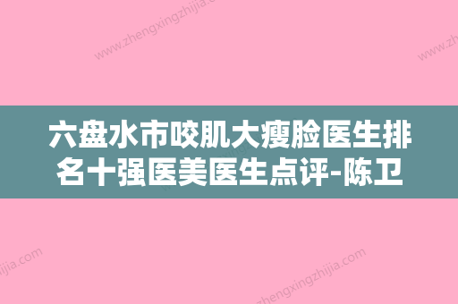 六盘水市咬肌大瘦脸医生排名十强医美医生点评-陈卫玲医生雅实力不凡 - 整形之家