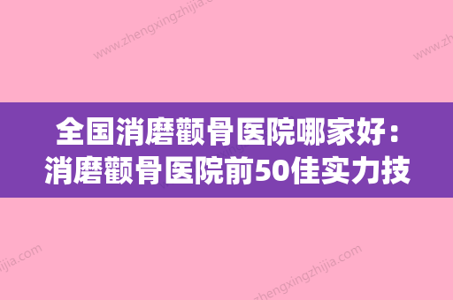 全国消磨颧骨医院哪家好：消磨颧骨医院前50佳实力技术强(磨颧骨在哪里开刀) - 整形之家