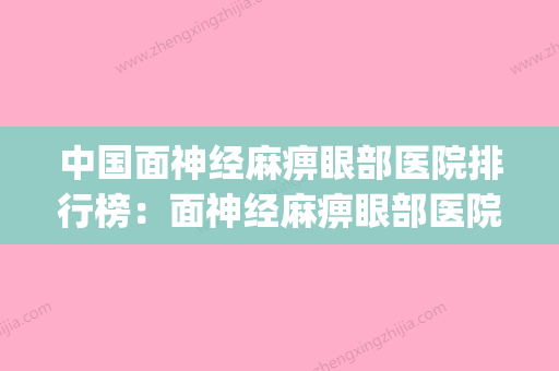 中国面神经麻痹眼部医院排行榜：面神经麻痹眼部医院前50详细分析(最权威的面神经医院) - 整形之家