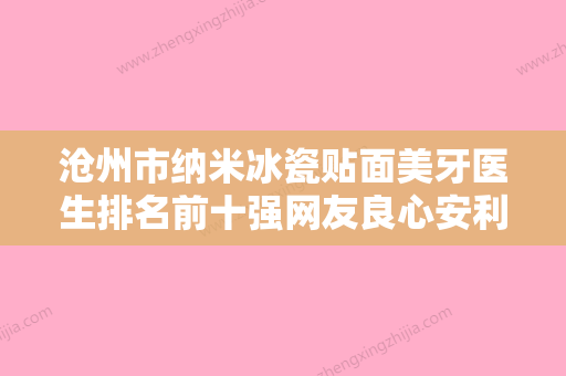 沧州市纳米冰瓷贴面美牙医生排名前十强网友良心安利-沧州市李勇口腔医生 - 整形之家