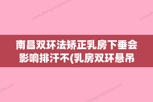 南昌双环法矫正乳房下垂会影响排汗不(乳房双环悬吊能保持多久) - 整形之家