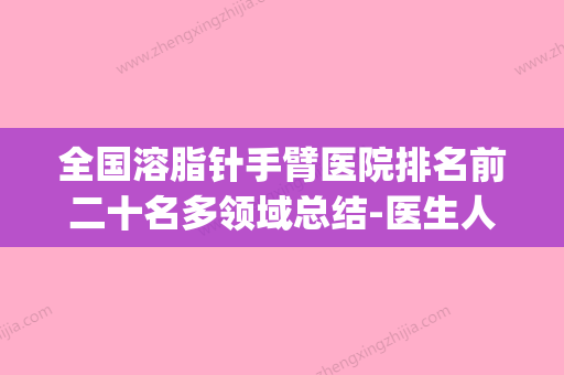 全国溶脂针手臂医院排名前二十名多领域总结-医生人气高(手臂溶脂针注射教程视频) - 整形之家