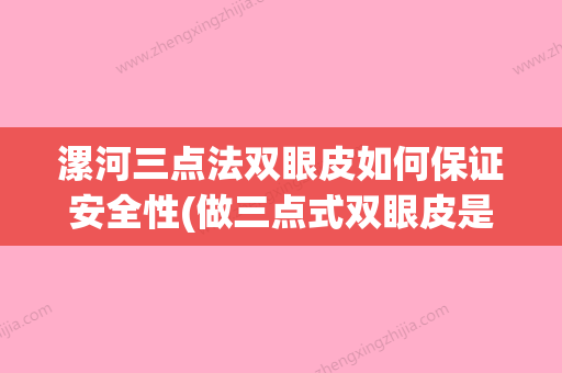 漯河三点法双眼皮如何保证安全性(做三点式双眼皮是永久的吗) - 整形之家