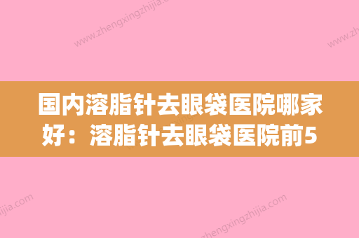 国内溶脂针去眼袋医院哪家好：溶脂针去眼袋医院前50实力口碑优异(溶脂去眼袋危害风险) - 整形之家