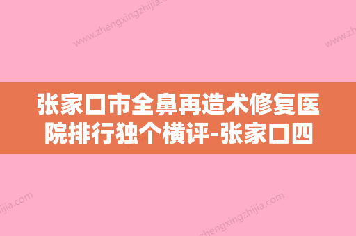 张家口市全鼻再造术修复医院排行独个横评-张家口四院整形美容科网友力推 - 整形之家