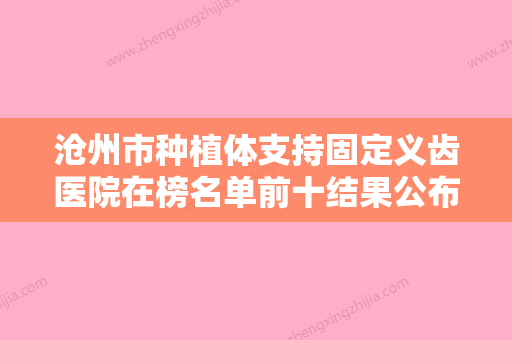 沧州市种植体支持固定义齿医院在榜名单前十结果公布（沧州市种植体支持固定义齿口腔医院当地出名靠谱的医美） - 整形之家