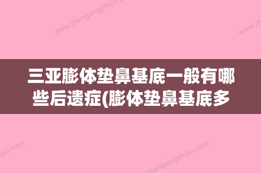 三亚膨体垫鼻基底一般有哪些后遗症(膨体垫鼻基底多久恢复自然) - 整形之家