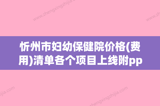 忻州市妇幼保健院价格(费用)清单各个项目上线附pph疤痕松解术案例(忻州妇幼保健医院怎么样) - 整形之家