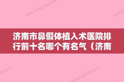 济南市鼻假体植入术医院排行前十名哪个有名气（济南市鼻假体植入术整形医院） - 整形之家