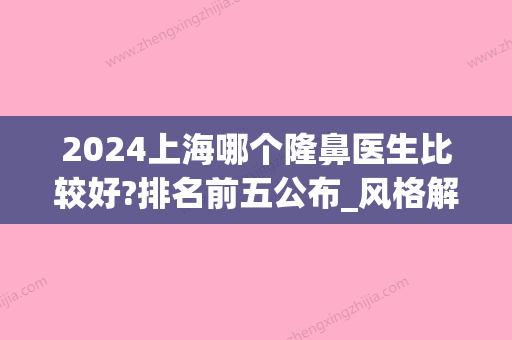 2024上海哪个隆鼻医生比较好?排名前五公布_风格解析(上海隆鼻比较好的医生)