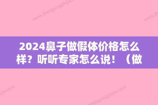 2024鼻子做假体价格怎么样？听听专家怎么说！（做鼻子假体一般得多少钱）